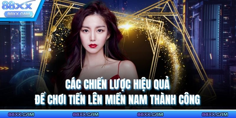 Các chiến lược hiệu quả để chơi tiến lên miền Nam thành công